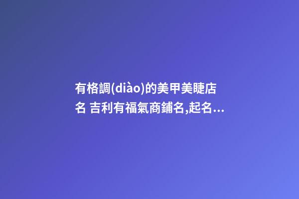 有格調(diào)的美甲美睫店名 吉利有福氣商鋪名,起名之家-第1張-店鋪起名-玄機(jī)派